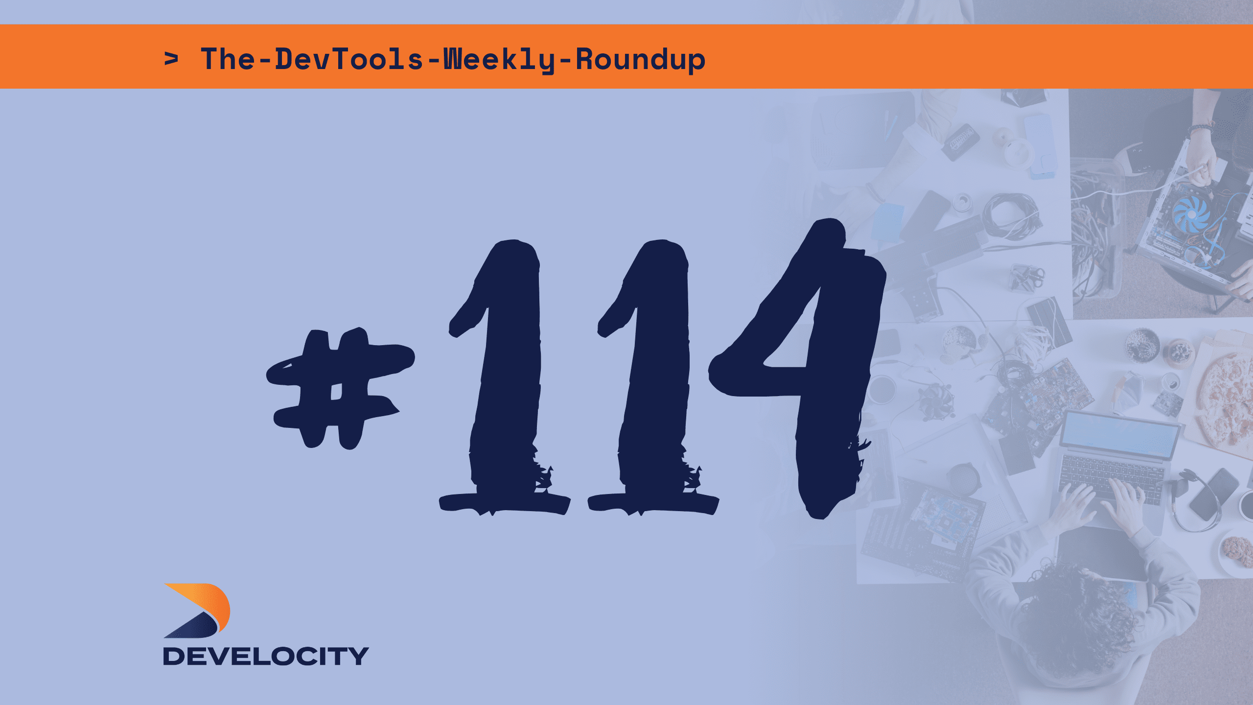 The DevTools Weekly Roundup: Edition 114